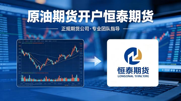 原油期货开户恒泰期货 2026 办理流程与准入条件详解