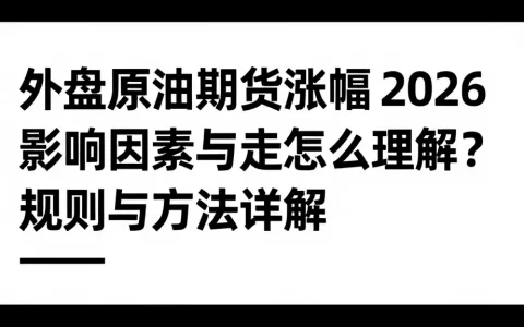 外盘原油期货涨幅 2026 影响因素与走怎么理解？规则与方法详解